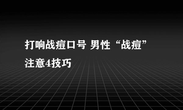 打响战痘口号 男性“战痘”注意4技巧