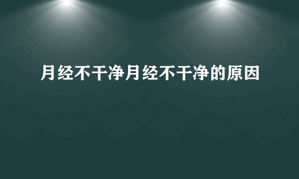 月经不干净月经不干净的原因