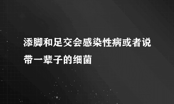 添脚和足交会感染性病或者说带一辈子的细菌