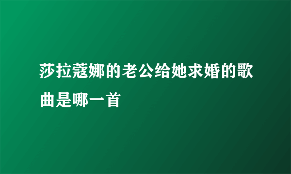 莎拉蔻娜的老公给她求婚的歌曲是哪一首