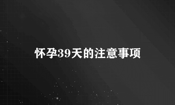 怀孕39天的注意事项