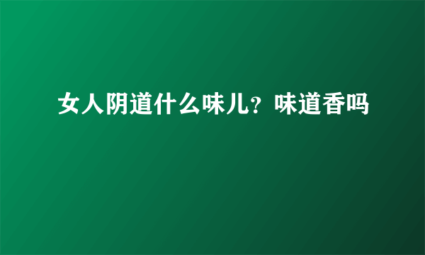 女人阴道什么味儿？味道香吗