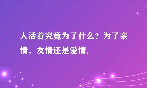 人活着究竟为了什么？为了亲情，友情还是爱情。