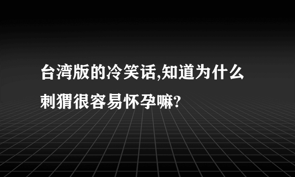 台湾版的冷笑话,知道为什么刺猬很容易怀孕嘛?