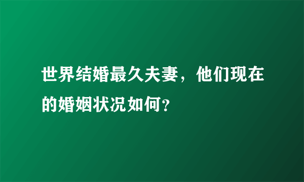 世界结婚最久夫妻，他们现在的婚姻状况如何？