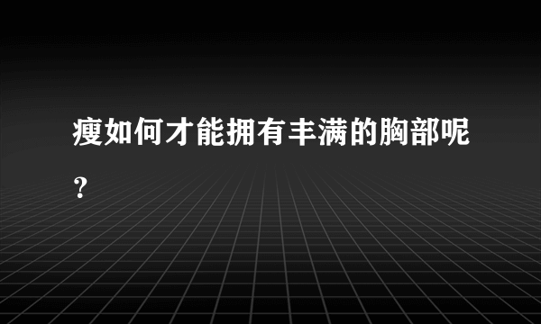 瘦如何才能拥有丰满的胸部呢？