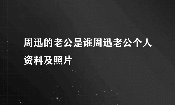 周迅的老公是谁周迅老公个人资料及照片