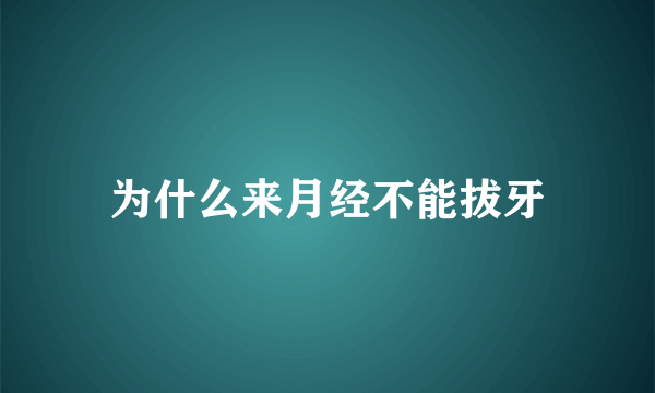 为什么来月经不能拔牙