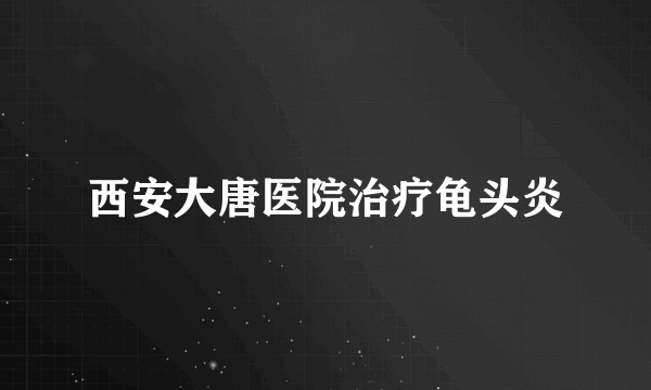 西安大唐医院治疗龟头炎