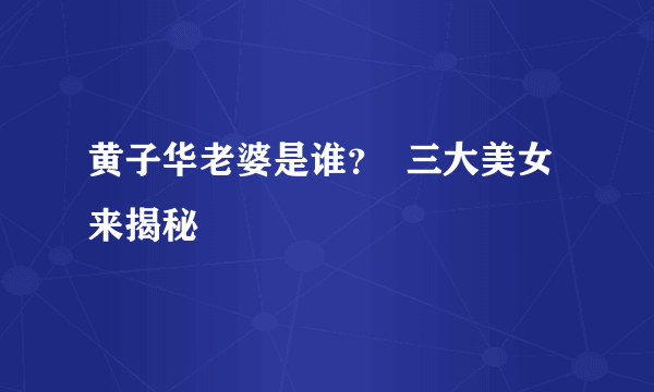 黄子华老婆是谁？  三大美女来揭秘