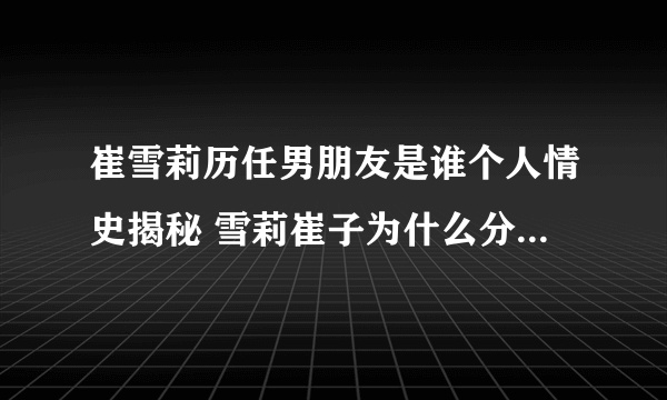 崔雪莉历任男朋友是谁个人情史揭秘 雪莉崔子为什么分手真相曝光