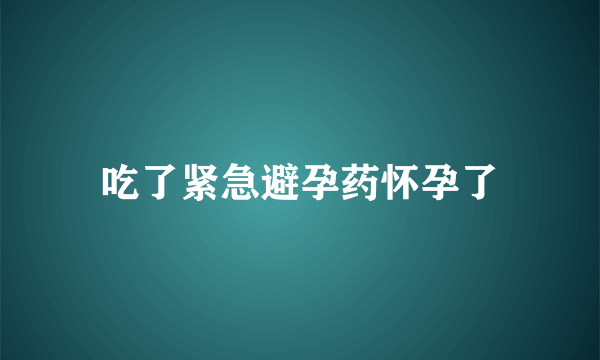 吃了紧急避孕药怀孕了