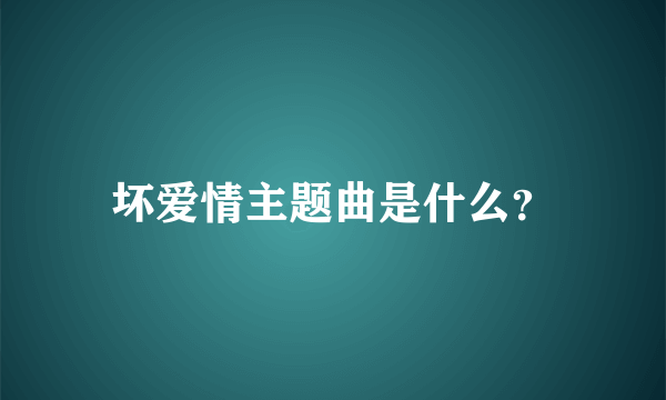 坏爱情主题曲是什么？