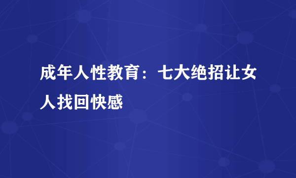 成年人性教育：七大绝招让女人找回快感