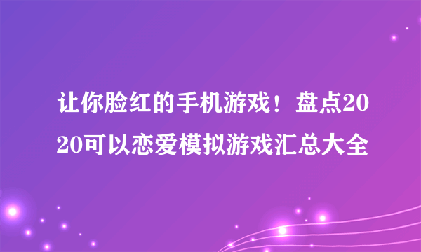 让你脸红的手机游戏！盘点2020可以恋爱模拟游戏汇总大全