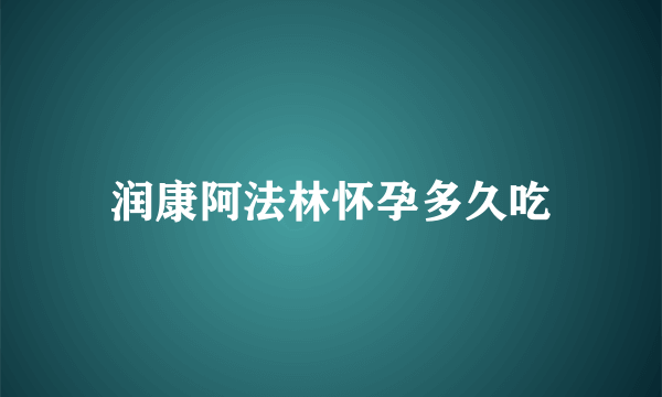 润康阿法林怀孕多久吃