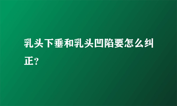 乳头下垂和乳头凹陷要怎么纠正？