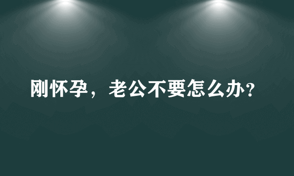 刚怀孕，老公不要怎么办？