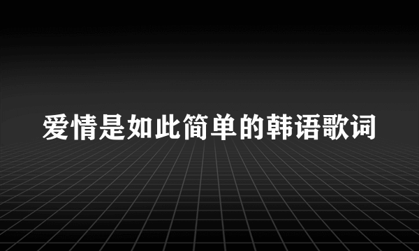 爱情是如此简单的韩语歌词