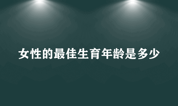 女性的最佳生育年龄是多少