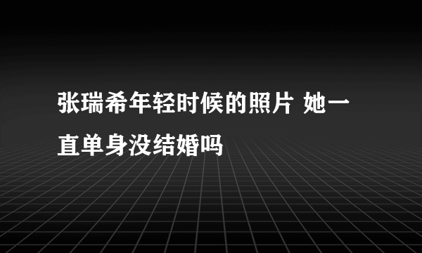 张瑞希年轻时候的照片 她一直单身没结婚吗