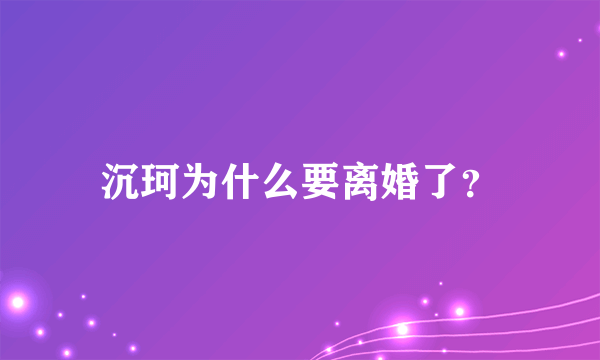 沉珂为什么要离婚了？