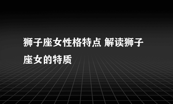 狮子座女性格特点 解读狮子座女的特质