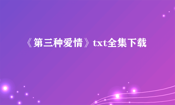 《第三种爱情》txt全集下载