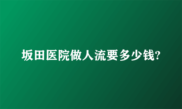 坂田医院做人流要多少钱?