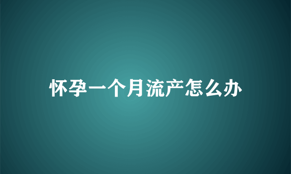 怀孕一个月流产怎么办