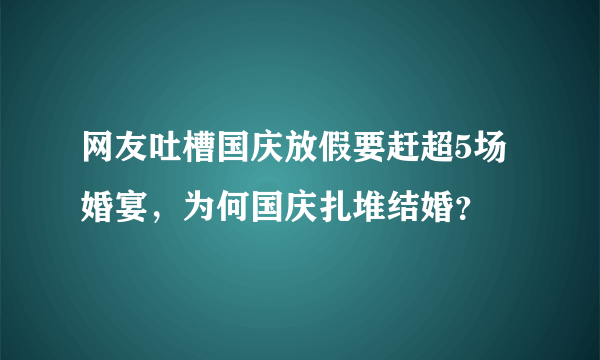 网友吐槽国庆放假要赶超5场婚宴，为何国庆扎堆结婚？