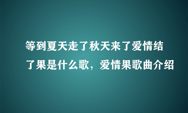 等到夏天走了秋天来了爱情结了果是什么歌，爱情果歌曲介绍