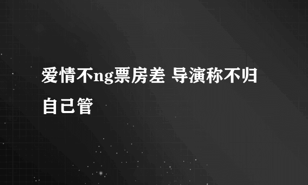 爱情不ng票房差 导演称不归自己管