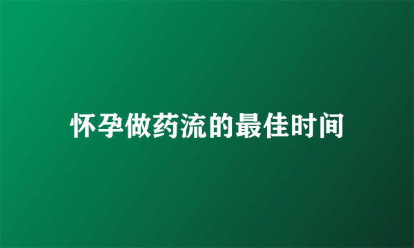 怀孕做药流的最佳时间