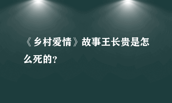 《乡村爱情》故事王长贵是怎么死的？