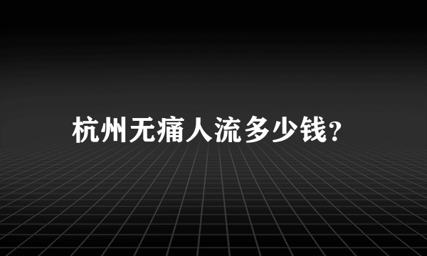 杭州无痛人流多少钱？