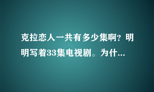 克拉恋人一共有多少集啊？明明写着33集电视剧。为什么有那么多呢？？？？