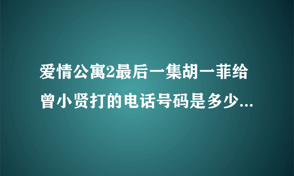 爱情公寓2最后一集胡一菲给曾小贤打的电话号码是多少？是娄艺潇的吗？