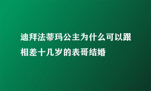 迪拜法蒂玛公主为什么可以跟相差十几岁的表哥结婚