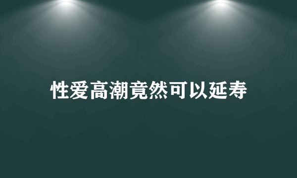 性爱高潮竟然可以延寿