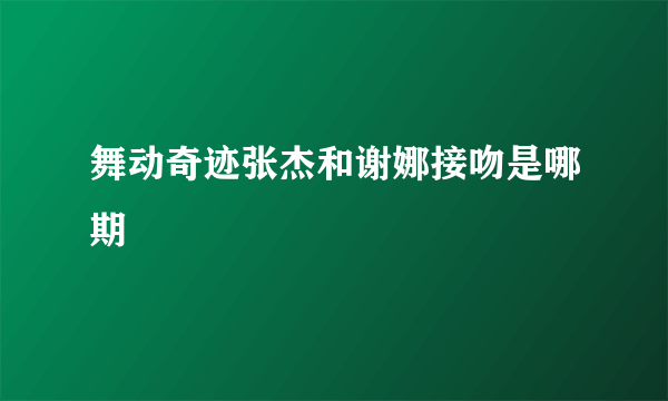 舞动奇迹张杰和谢娜接吻是哪期