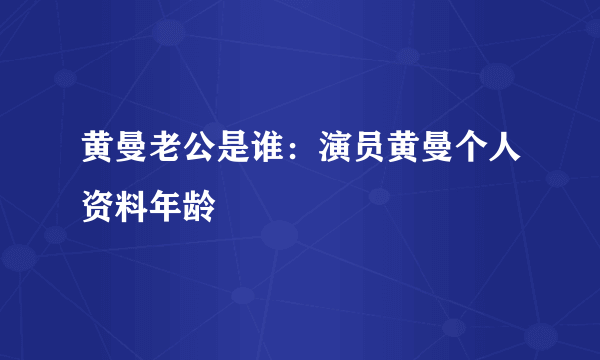 黄曼老公是谁：演员黄曼个人资料年龄