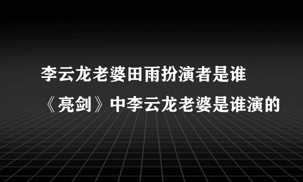 李云龙老婆田雨扮演者是谁 《亮剑》中李云龙老婆是谁演的