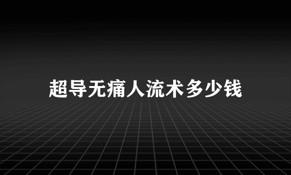 超导无痛人流术多少钱