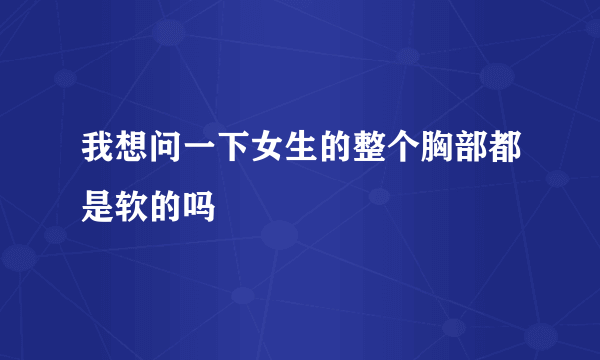 我想问一下女生的整个胸部都是软的吗