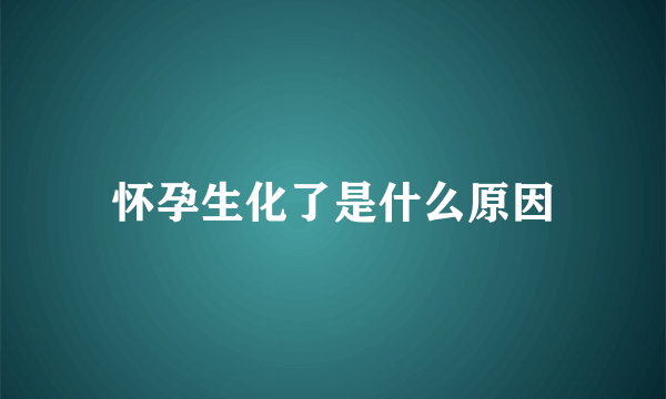 怀孕生化了是什么原因