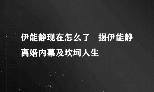 伊能静现在怎么了   揭伊能静离婚内幕及坎坷人生