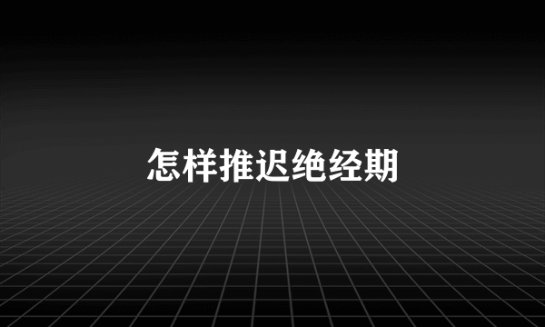 怎样推迟绝经期