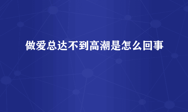 做爱总达不到高潮是怎么回事