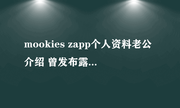 mookies zapp个人资料老公介绍 曾发布露胸性感照走红 